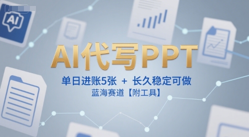 AI代写PPT，单日进账5张+，长久稳定可做，蓝海赛道【附工具】-网创副业教程
