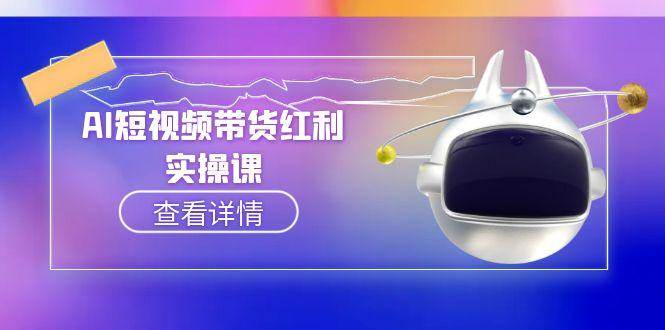 （15137期）AI短视频带货红利实操，抖音算法与流量分配机制，AI辅助脚本生成实操指南-网创副业教程