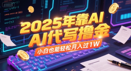 2025年靠AI代写撸金，小白也能轻松月入过1W-网创副业教程