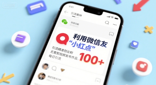 利用微信朋友圈”小红点”功能，引流精准创业粉，无需剪辑视频发布作品，单日引流100+-网创副业教程