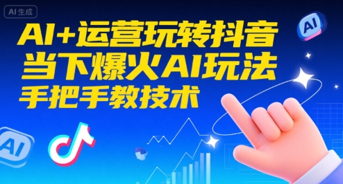 AI+运营玩转抖音，当下爆火AI玩法，手把手教技术-网创副业教程