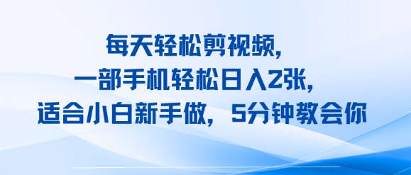 每天轻松剪视频，一部手机轻松日入2张，适合小白新手做，5分钟教会你-网创副业教程