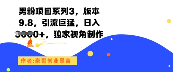 男粉项目系列3，版本9.8，引流巨猛，日入1k+，独家视角制作-网创副业教程