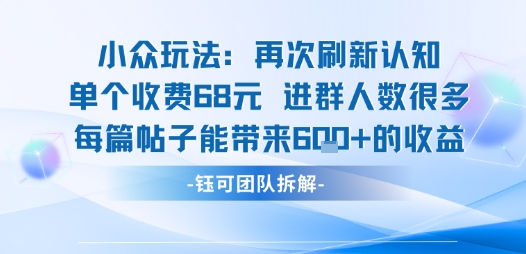 小众玩法再次刷新认知单个收费68米进群人数很多每篇帖子能带来6张的收益-网创副业教程