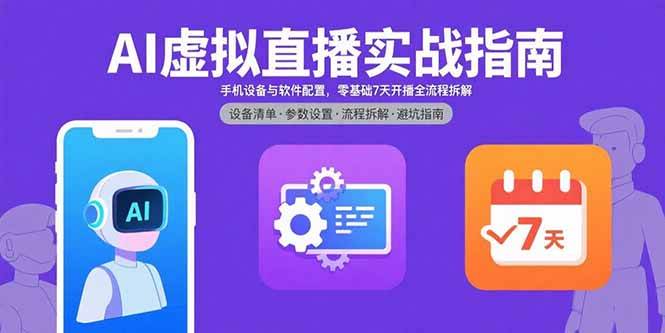 （15835期）AI虚拟直播实战指南，手机设备与软件配置，零基础7天开播全流程拆解-网创副业教程