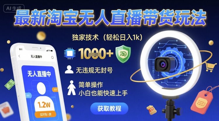 最新淘宝无人直播带货玩法，独家技术，轻松日入1k，无违规无封号，简单操作，小白也能快速上手【揭秘】-网创副业教程