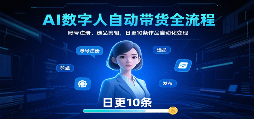 AI数字人自动带货全流程：账号注册、选品剪辑，日更10条作品自动化变现-网创副业教程