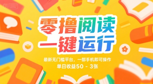 零撸阅读一键运行，最新无门槛平台， 一部手机即可操作，单日收益50-3张【揭秘】-网创副业教程