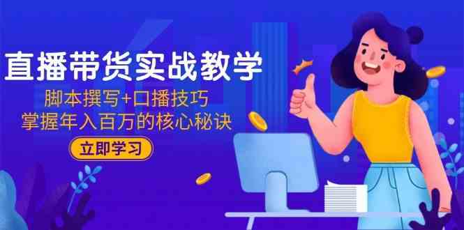 直播带货实战教学：脚本撰写+口播技巧，掌握年入百万的核心秘诀-网创副业教程