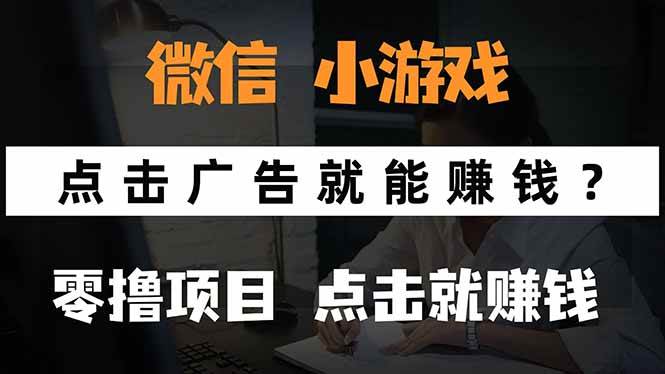 （15695期）微信小程序小游戏，只需要看广告就能赚钱？0撸手机赚钱，甚至连游戏都…-网创副业教程
