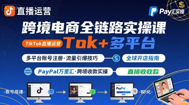 跨境电商线上课，TikTok 直播运营 + 多平台账号注册 + PayPal 万里汇实操教程-网创副业教程
