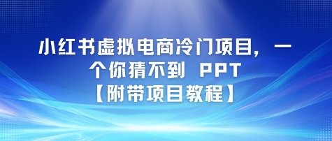 小红书虚拟电商冷门项目，一个你猜不到 PPT【附带项目教程】-网创副业教程