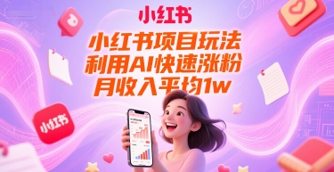 小红书项目玩法，利用AI快速涨粉，月收入平均1w+-网创副业教程