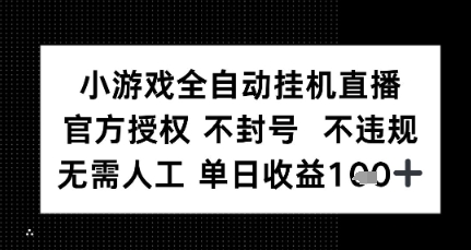 小游戏全自动挂G直播，官方授权 不违规不封号，无需人工单日收益1张+-网创副业教程