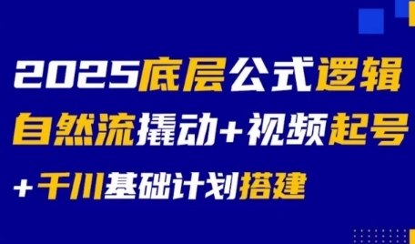 2025底层公式逻辑自然流撬动+视频起号+千川基础计划搭建-网创副业教程