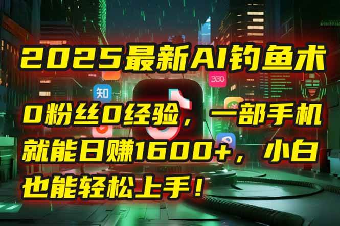 （15163期）2025最新AI钓鱼术：0粉丝0经验，一部手机就能开启自动赚钱模式！-网创副业教程