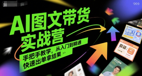 AI图文带货实战营，手把手教学，从入门到精通，快速出单拿结果-网创副业教程