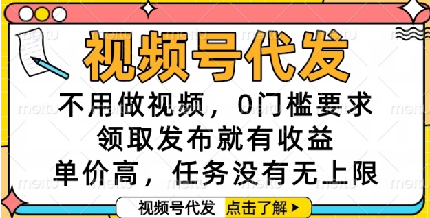视频号代发，不用做视频，0门槛要求，领取发布就有收益，单价高，任务没有无上限【揭秘】-网创副业教程