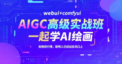 AIGC高级实战班，webui+comfyui，一起学AI绘画，别抱怨行情，聪明人已经站在风口上-网创副业教程