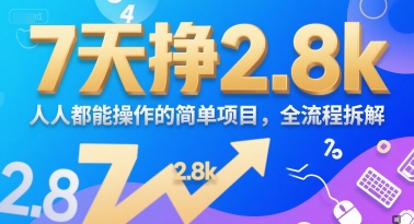 7天挣2.8k，人人都能操作的简单项目，全流程拆解-网创副业教程