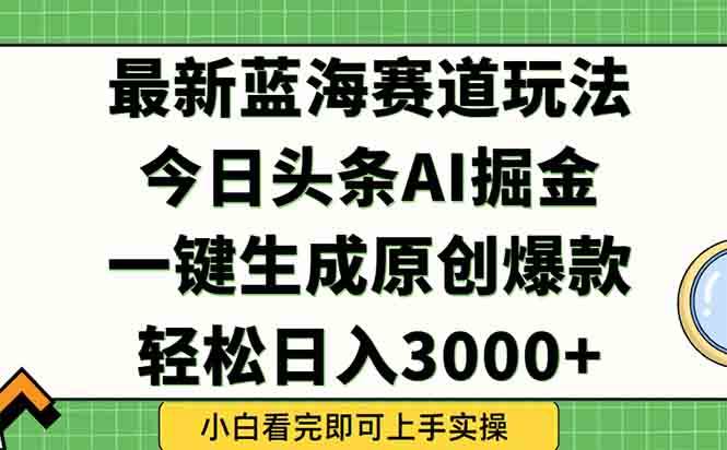 （15072期）今日头条2025年最新蓝海玩法，一键生成爆款，轻松实现矩阵日入3000+-网创副业教程