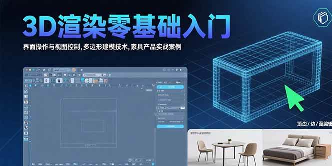 （15542期）3D渲染零基础入门：界面操作与视图控制,多边形建模技术,家具产品实战案例-网创副业教程