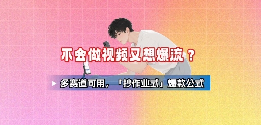 不会做视频又想爆流？多赛道可用，「抄作业式」爆款公式-网创副业教程