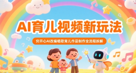 AI育儿视频新玩法，穷开心AI改编唱歌育儿作品制作全流程拆解-网创副业教程