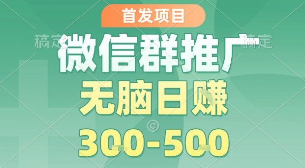 首发项目，微信群推广，一天15单，每单利润10米，无脑日入3-5张【揭秘】-网创副业教程