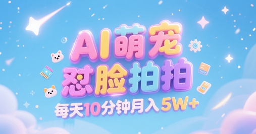 AI萌宠怼脸拍，萌宠赛道，精准高客单，每天十分钟，创作者分成，月入5W+-网创副业教程