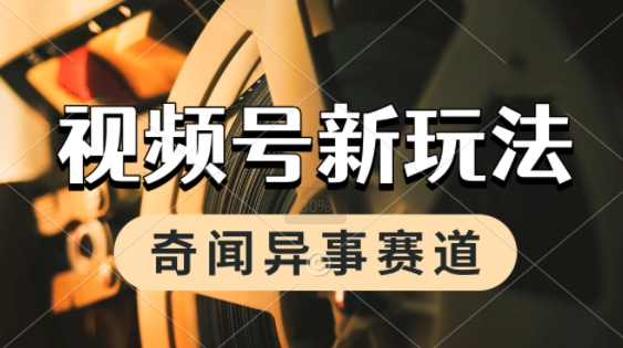 利用奇闻异事视频，挣视频号分成计划收益，每天只需一小时，月入过W，新手小白轻松上手-网创副业教程