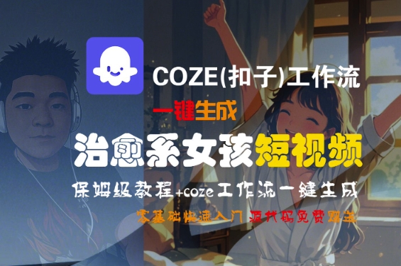 COZE(扣子)工作流一键生成治愈系女孩短视频，保姆级教程，零基础快速入门-网创副业教程