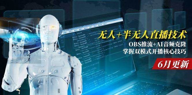 （15024期）无人+半无人直播技术:OBS推流+AI音频克隆 掌握双模式开播核心技巧-6月更新-网创副业教程