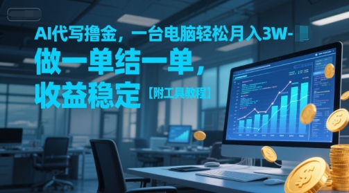 AI代写撸金，一台电脑轻松月入1-3W，做一单结一单，收益稳定【附工具教程】-网创副业教程