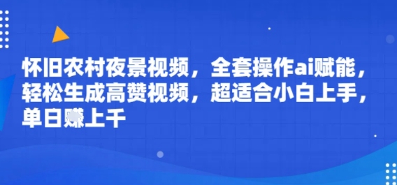 怀旧农村夜景视频，全套操作ai赋能，轻松生成高赞视频，超适合小白上手，单日收益几张-网创副业教程