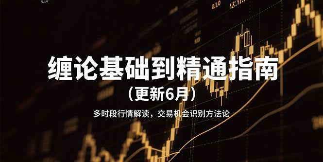 缠论基础到精通指南（更新6月）多时段行情解读，交易机会识别方法论-网创副业教程