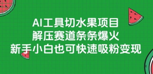 AI工具切水果项目，解压赛道条条爆火，新手小白也可快速吸粉变现-网创副业教程