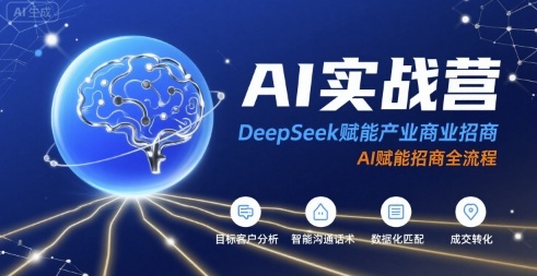 AI实战营：DeepSeek赋能产业商业招商，AI赋能招商全流程-网创副业教程