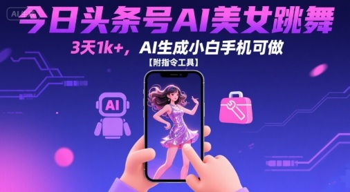 今日头条号AI美女跳舞，3天1k+，AI生成小白手机可做【附指令工具】-网创副业教程