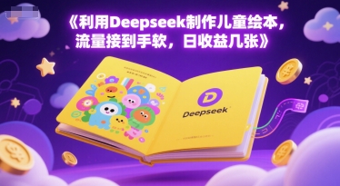 利用Deepseek制作儿童绘本，流量接到手软，日收益几张-网创副业教程