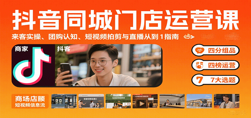 抖音同城门店运营课：来客实操、团购认知、短视频拍剪与直播从0到1指南-网创副业教程