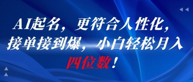AI一键起名，更符合人性化，接单接到爆，小白轻松月入四位数!-网创副业教程