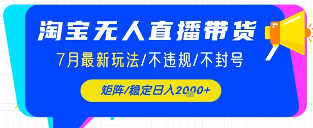 淘宝无人直播带货，7月最新玩法，稳定日入1k+不封号不违规-网创副业教程