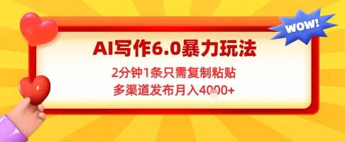 AI写作6.0暴力玩法，2分钟1条只需复制粘贴，多渠道发布月入4k+-网创副业教程