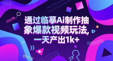 通过临摹Ai制作抽象爆款视频玩法， 一天产出1k+-网创副业教程