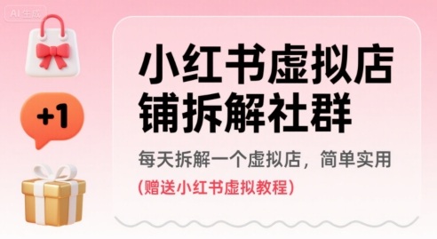 小红书虚拟店铺拆解社群，每天拆解一个虚拟店，简单实用(赠送小红书虚拟教程)-网创副业教程