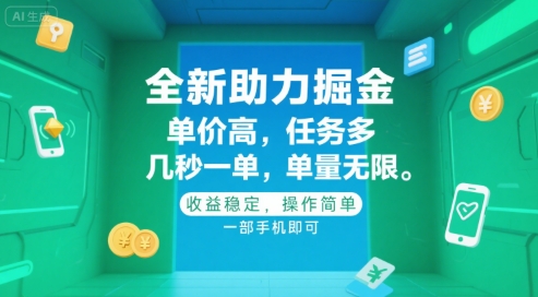 全新助力掘金 ，单价高 ，任务多 ，几秒一单 ，单量无限，收益稳定，操作简单，一部手机即可【揭秘】-网创副业教程