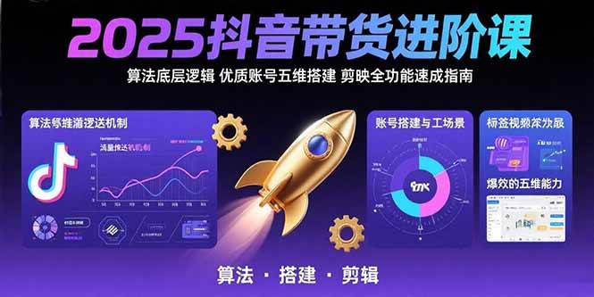 （15571期）2025抖音带货进阶课：算法底层逻辑,优质账号五维搭建,剪映全功能速成指南-网创副业教程