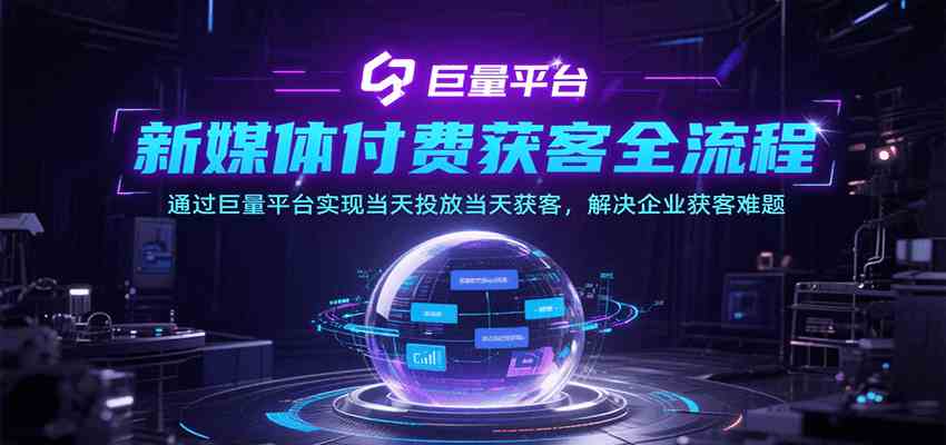 新媒体付费获客全流程，通过巨量平台实现当天投放当天获客，解决企业获客难题-网创副业教程