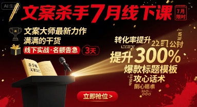 文案杀手7月线下课，文案大师最新力作，满满的干货-网创副业教程